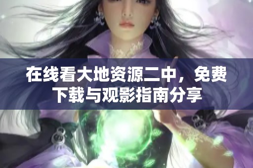 在线看大地资源二中，免费下载与观影指南分享