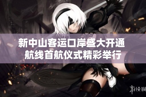 新中山客运口岸盛大开通 航线首航仪式精彩举行