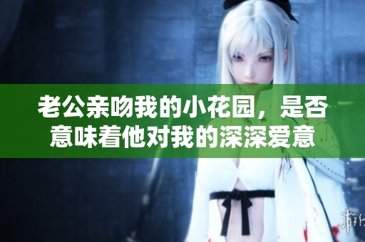 老公亲吻我的小花园，是否意味着他对我的深深爱意