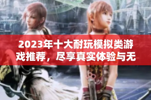 2023年十大耐玩模拟类游戏推荐，尽享真实体验与无限乐趣