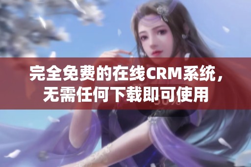 完全免费的在线CRM系统，无需任何下载即可使用