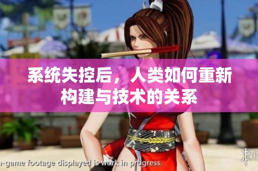 系统失控后，人类如何重新构建与技术的关系