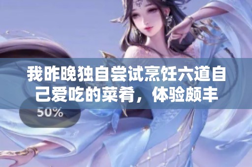 我昨晚独自尝试烹饪六道自己爱吃的菜肴，体验颇丰