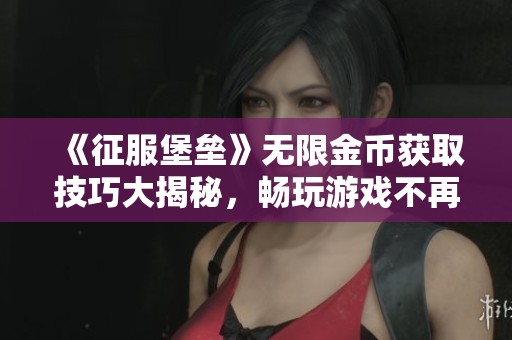《征服堡垒》无限金币获取技巧大揭秘，畅玩游戏不再愁