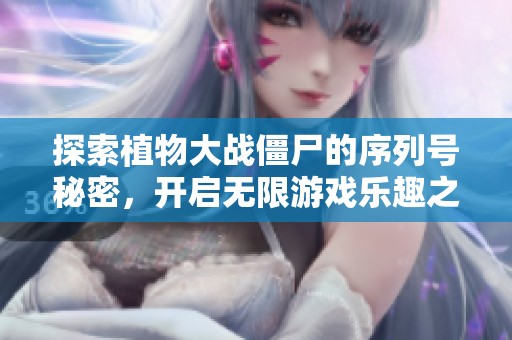 探索植物大战僵尸的序列号秘密，开启无限游戏乐趣之旅