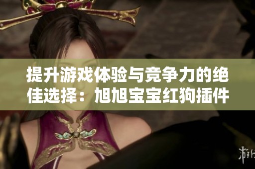 提升游戏体验与竞争力的绝佳选择：旭旭宝宝红狗插件加点详解