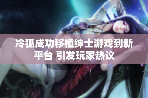 冷狐成功移植绅士游戏到新平台 引发玩家热议