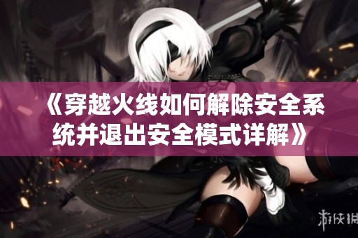 《穿越火线如何解除安全系统并退出安全模式详解》