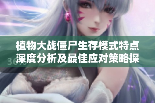 植物大战僵尸生存模式特点深度分析及最佳应对策略探讨