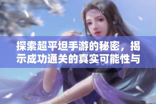 探索超平坦手游的秘密，揭示成功通关的真实可能性与挑战