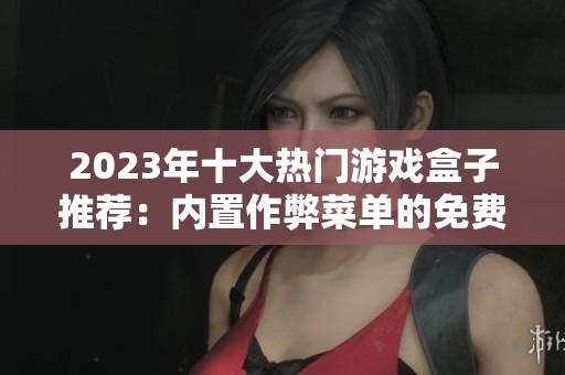 2023年十大热门游戏盒子推荐：内置作弊菜单的免费游戏清单