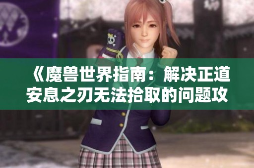 《魔兽世界指南：解决正道安息之刃无法拾取的问题攻略》