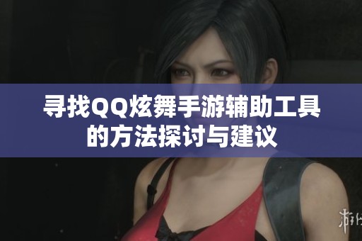 寻找QQ炫舞手游辅助工具的方法探讨与建议