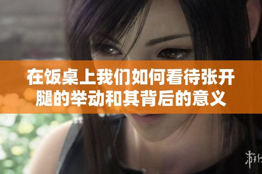 在饭桌上我们如何看待张开腿的举动和其背后的意义