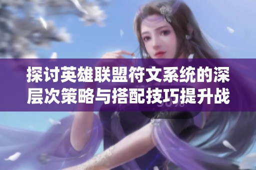 探讨英雄联盟符文系统的深层次策略与搭配技巧提升战斗力