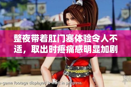 整夜带着肛门塞体验令人不适，取出时疼痛感明显加剧