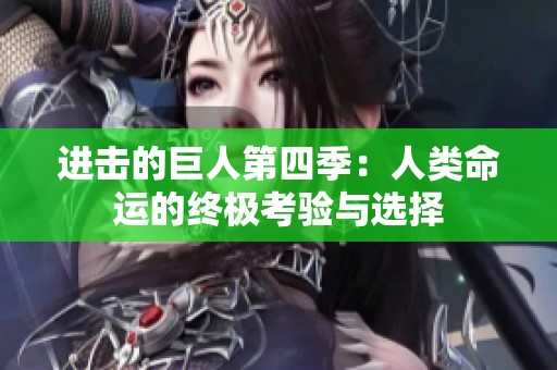 进击的巨人第四季：人类命运的终极考验与选择