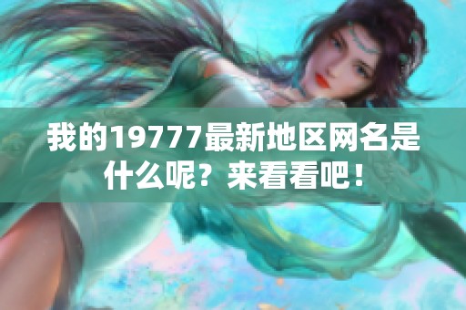 我的19777最新地区网名是什么呢？来看看吧！