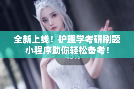全新上线！护理学考研刷题小程序助你轻松备考！