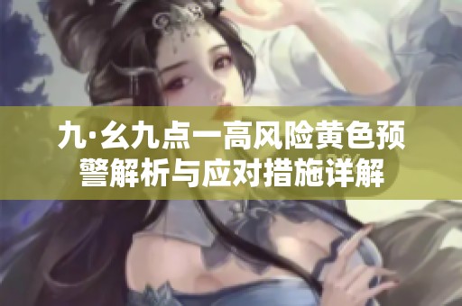 九·幺九点一高风险黄色预警解析与应对措施详解