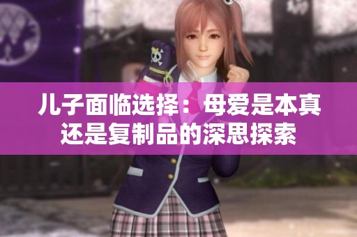 儿子面临选择：母爱是本真还是复制品的深思探索