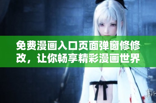 免费漫画入口页面弹窗修修改，让你畅享精彩漫画世界