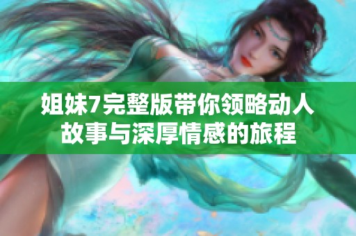 姐妹7完整版带你领略动人故事与深厚情感的旅程
