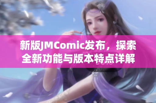 新版JMComic发布，探索全新功能与版本特点详解