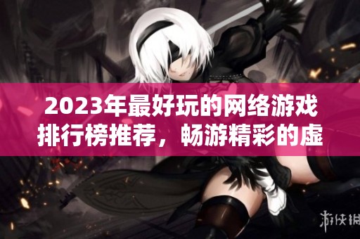 2023年最好玩的网络游戏排行榜推荐，畅游精彩的虚拟世界！