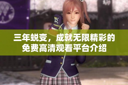 三年蜕变，成就无限精彩的免费高清观看平台介绍