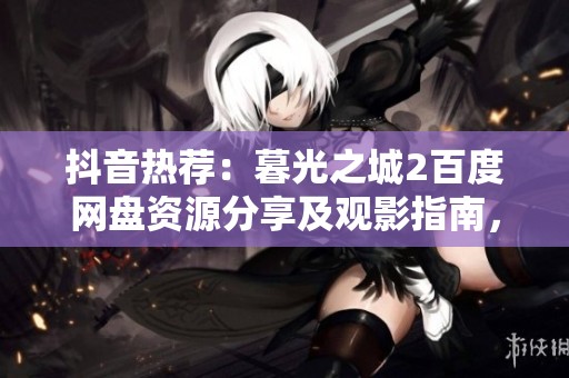 抖音热荐：暮光之城2百度网盘资源分享及观影指南，快来获取！