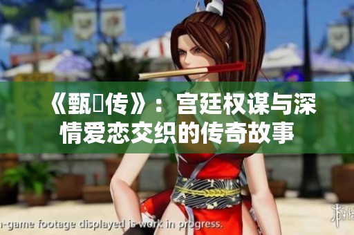 《甄嬛传》：宫廷权谋与深情爱恋交织的传奇故事
