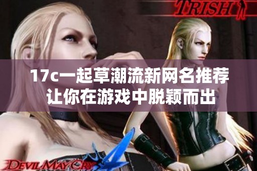 17c一起草潮流新网名推荐 让你在游戏中脱颖而出