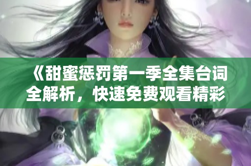 《甜蜜惩罚第一季全集台词全解析，快速免费观看精彩内容》