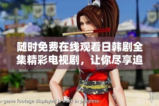 随时免费在线观看日韩剧全集精彩电视剧，让你尽享追剧乐趣