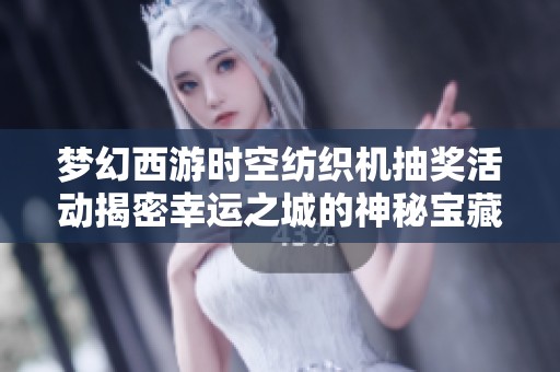 梦幻西游时空纺织机抽奖活动揭密幸运之城的神秘宝藏