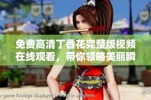 免费高清丁香花完整版视频在线观看，带你领略美丽瞬间