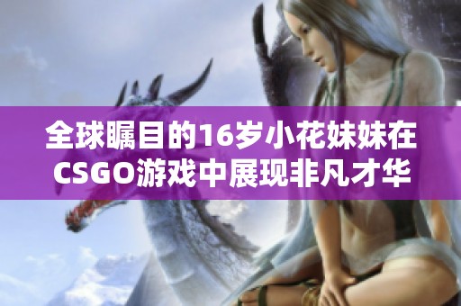 全球瞩目的16岁小花妹妹在CSGO游戏中展现非凡才华