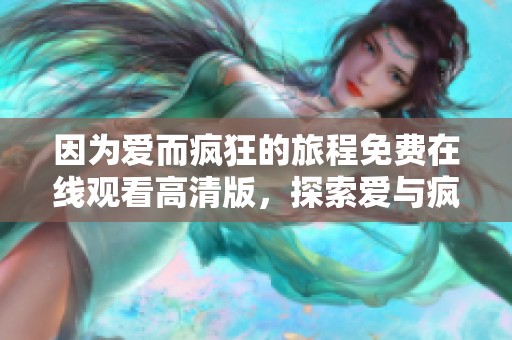 因为爱而疯狂的旅程免费在线观看高清版，探索爱与疯狂的交织