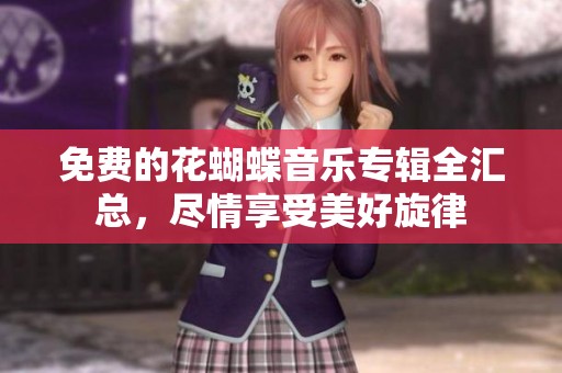 免费的花蝴蝶音乐专辑全汇总，尽情享受美好旋律