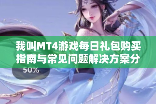 我叫MT4游戏每日礼包购买指南与常见问题解决方案分析