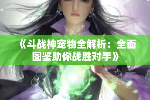 《斗战神宠物全解析：全面图鉴助你战胜对手》