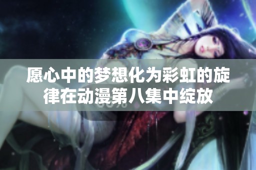 愿心中的梦想化为彩虹的旋律在动漫第八集中绽放