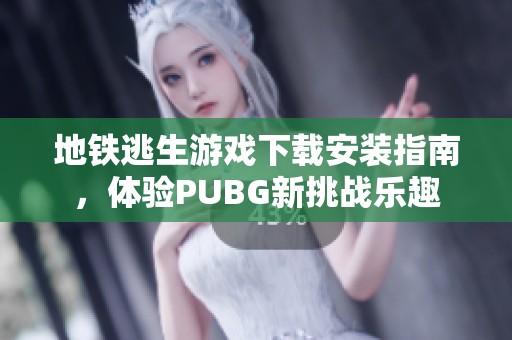 地铁逃生游戏下载安装指南，体验PUBG新挑战乐趣