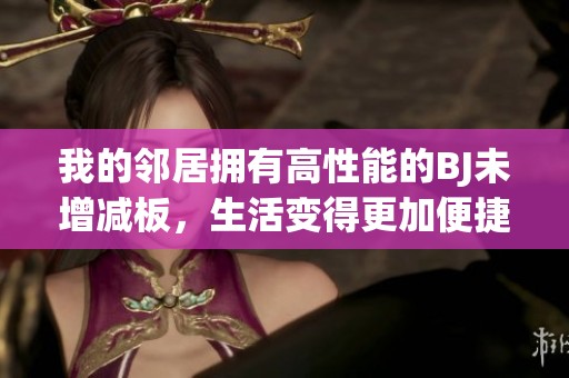 我的邻居拥有高性能的BJ未增减板，生活变得更加便捷