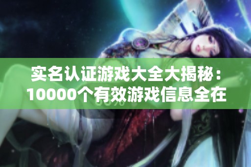 实名认证游戏大全大揭秘：10000个有效游戏信息全在这里