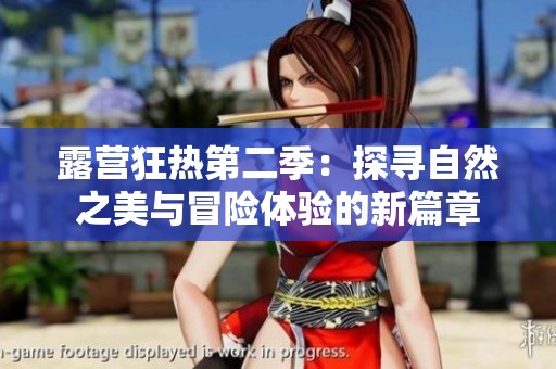 露营狂热第二季：探寻自然之美与冒险体验的新篇章