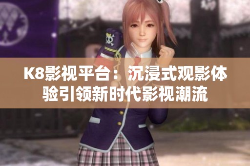 K8影视平台：沉浸式观影体验引领新时代影视潮流