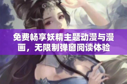 免费畅享妖精主题动漫与漫画，无限制弹窗阅读体验