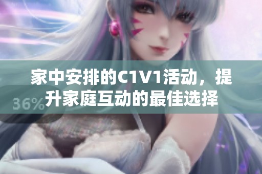 家中安排的C1V1活动，提升家庭互动的最佳选择